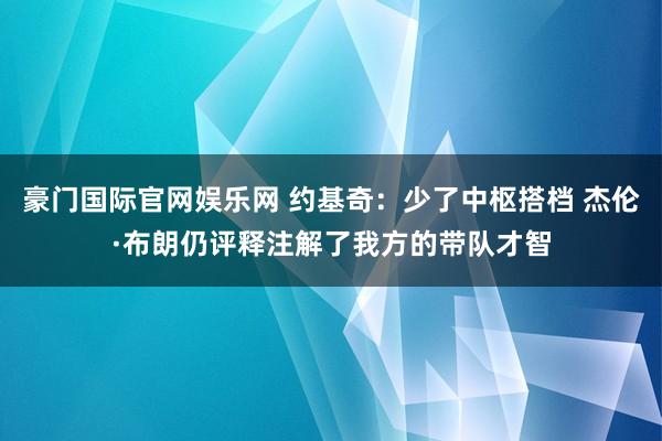 豪门国际官网娱乐网 约基奇：少了中枢搭档 杰伦·布朗仍评释注解了我方的带队才智