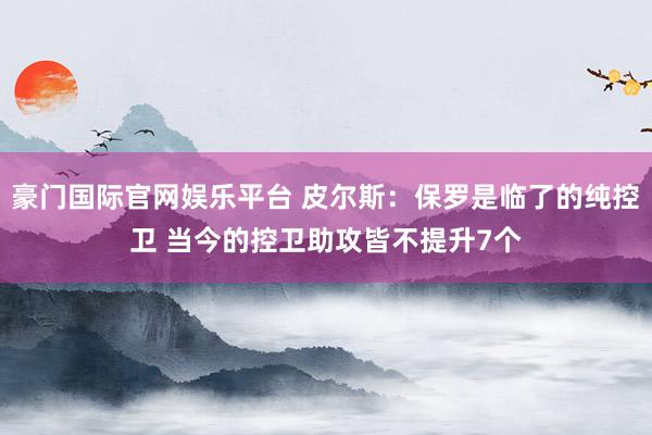 豪门国际官网娱乐平台 皮尔斯：保罗是临了的纯控卫 当今的控卫助攻皆不提升7个