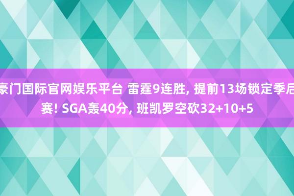 豪门国际官网娱乐平台 雷霆9连胜， 提前13场锁定季后赛! SGA轰40分， 班凯罗空砍32+10+5