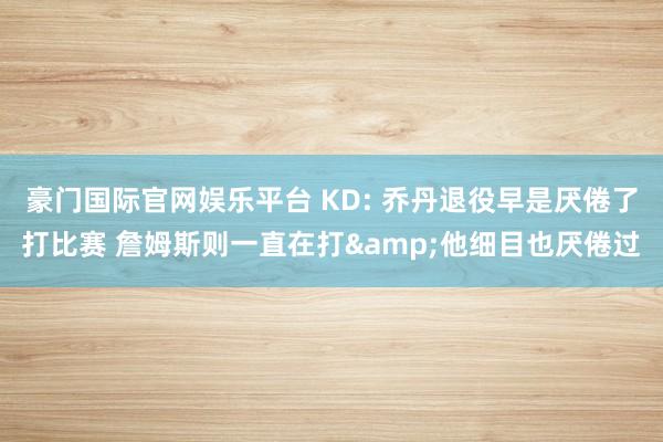 豪门国际官网娱乐平台 KD: 乔丹退役早是厌倦了打比赛 詹姆斯则一直在打&他细目也厌倦过