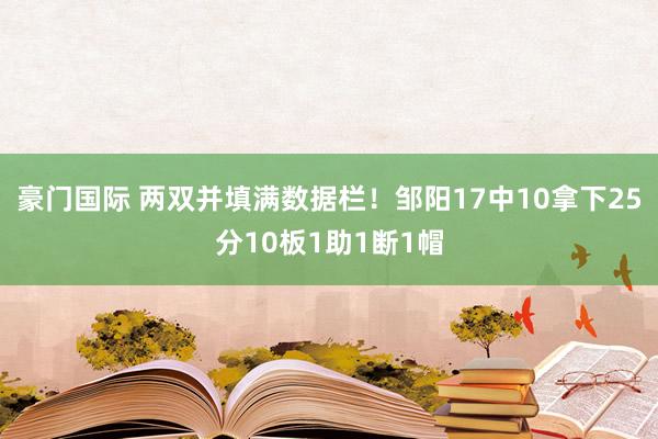 豪门国际 两双并填满数据栏！邹阳17中10拿下25分10板1助1断1帽