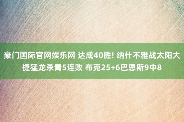 豪门国际官网娱乐网 达成40胜! 纳什不雅战太阳大捷猛龙杀青5连败 布克25+6巴恩斯9中8
