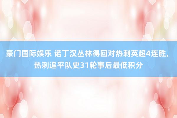 豪门国际娱乐 诺丁汉丛林得回对热刺英超4连胜， 热刺追平队史31轮事后最低积分