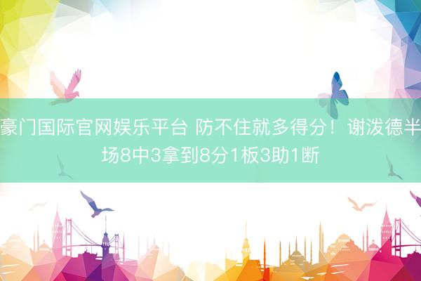 豪门国际官网娱乐平台 防不住就多得分！谢泼德半场8中3拿到8分1板3助1断