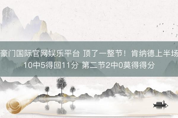 豪门国际官网娱乐平台 顶了一整节！肯纳德上半场10中5得回11分 第二节2中0莫得得分