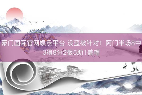 豪门国际官网娱乐平台 没篮被针对！阿门半场8中3得8分2板5助1盖帽