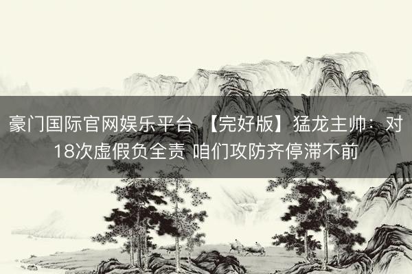 豪门国际官网娱乐平台 【完好版】猛龙主帅:对18次虚假负全责 咱们攻防齐停滞不前