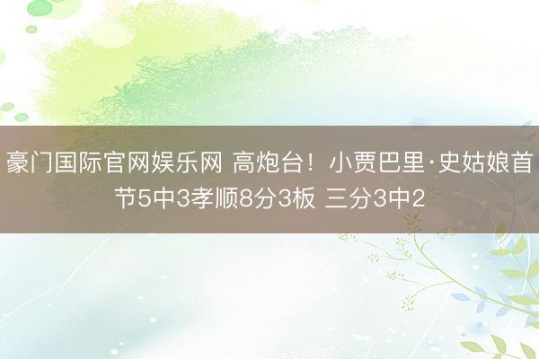 豪门国际官网娱乐网 高炮台！小贾巴里·史姑娘首节5中3孝顺8分3板 三分3中2