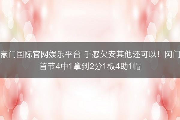 豪门国际官网娱乐平台 手感欠安其他还可以!阿门首节4中1拿到2分1板4助1帽