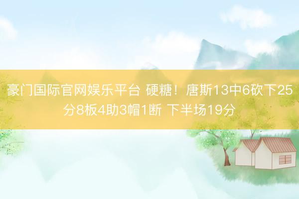 豪门国际官网娱乐平台 硬糖!唐斯13中6砍下25分8板4助3帽1断 下半场19分