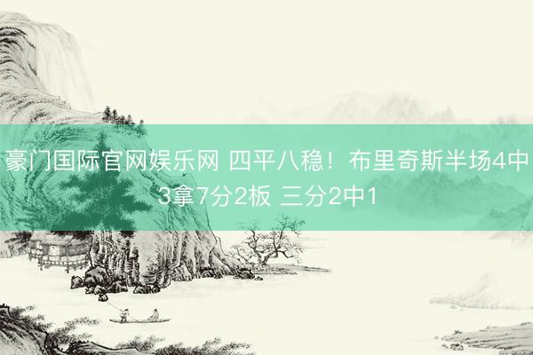 豪门国际官网娱乐网 四平八稳！布里奇斯半场4中3拿7分2板 三分2中1