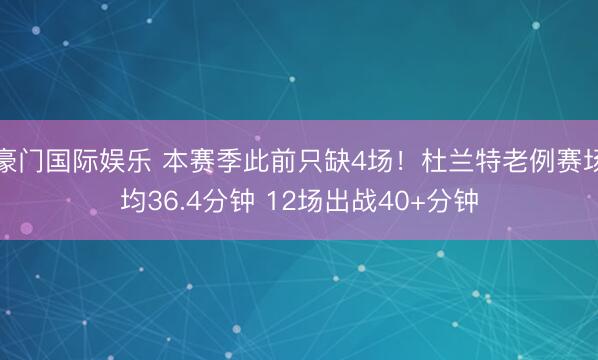 豪门国际娱乐 本赛季此前只缺4场！杜兰特老例赛场均36.4分钟 12场出战40+分钟