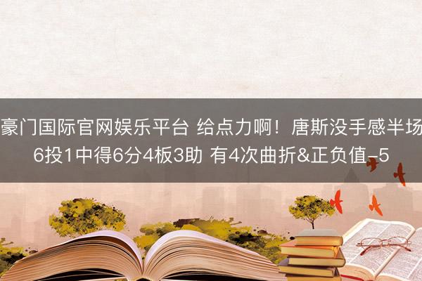 豪门国际官网娱乐平台 给点力啊!唐斯没手感半场6投1中得6分4板3助 有4次曲折&正负值-5