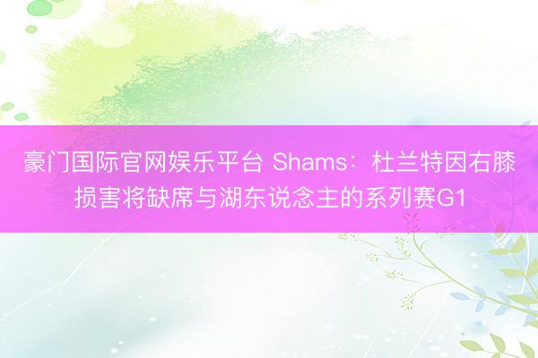 豪门国际官网娱乐平台 Shams：杜兰特因右膝损害将缺席与湖东说念主的系列赛G1