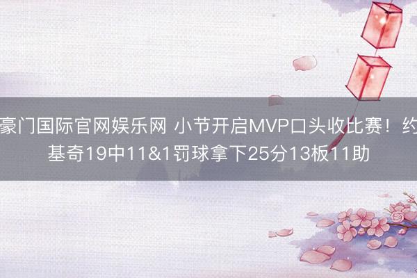 豪门国际官网娱乐网 小节开启MVP口头收比赛!约基奇19中11&1罚球拿下25分13板11助