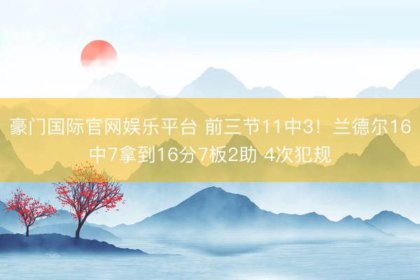 豪门国际官网娱乐平台 前三节11中3!兰德尔16中7拿到16分7板2助 4次犯规