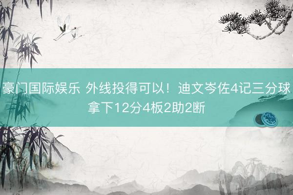 豪门国际娱乐 外线投得可以！迪文岑佐4记三分球拿下12分4板2助2断