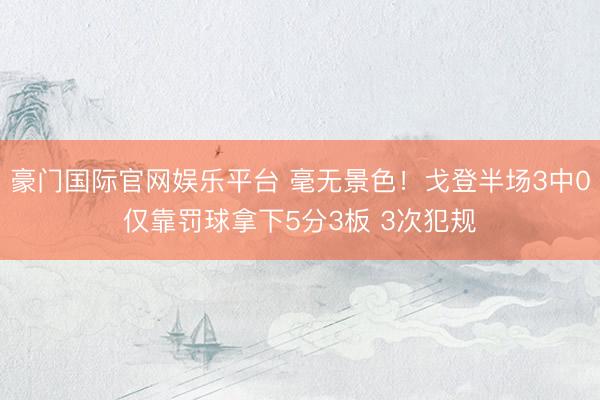 豪门国际官网娱乐平台 毫无景色！戈登半场3中0仅靠罚球拿下5分3板 3次犯规