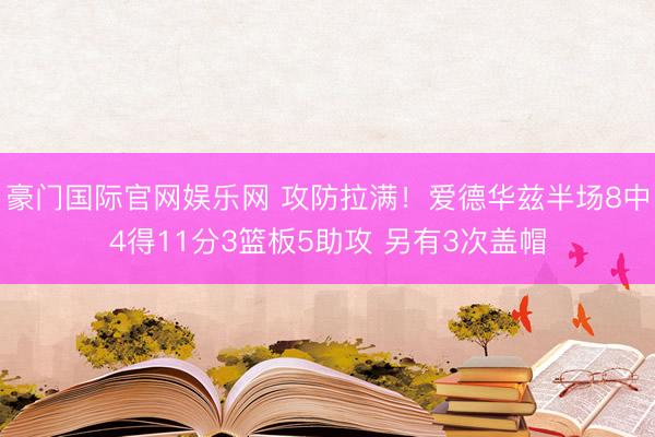 豪门国际官网娱乐网 攻防拉满!爱德华兹半场8中4得11分3篮板5助攻 另有3次盖帽