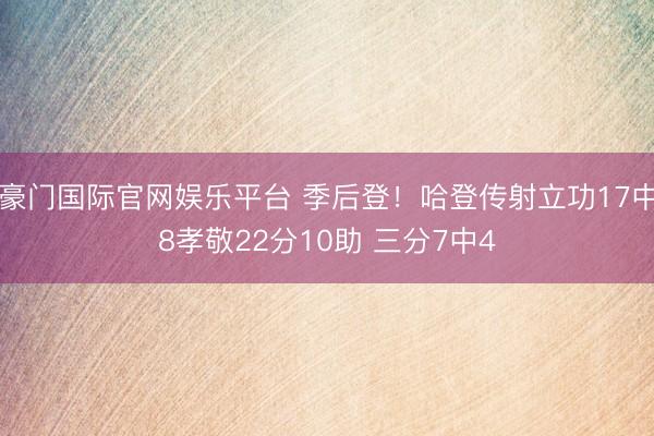 豪门国际官网娱乐平台 季后登!哈登传射立功17中8孝敬22分10助 三分7中4