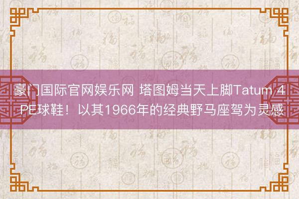 豪门国际官网娱乐网 塔图姆当天上脚Tatum 4 PE球鞋！以其1966年的经典野马座驾为灵感