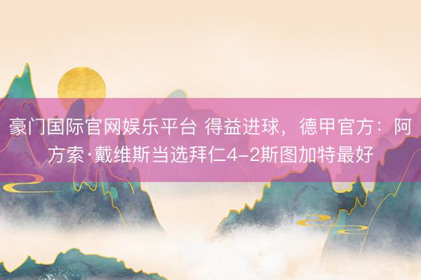 豪门国际官网娱乐平台 得益进球，德甲官方：阿方索·戴维斯当选拜仁4-2斯图加特最好