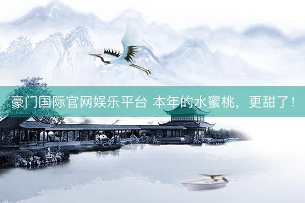 豪门国际官网娱乐平台 本年的水蜜桃，更甜了！