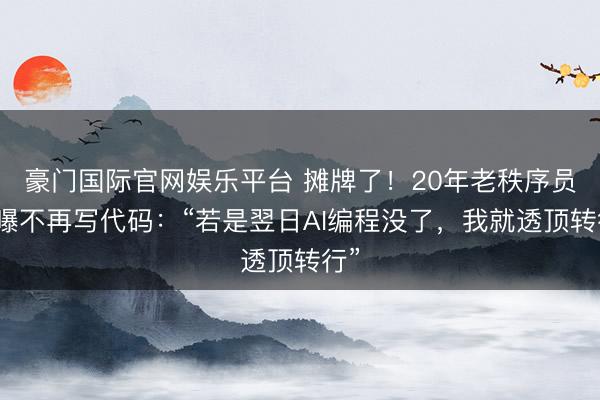 豪门国际官网娱乐平台 摊牌了!20年老秩序员自曝不再写代码:“若是翌日AI编程没了,我就透顶转行”