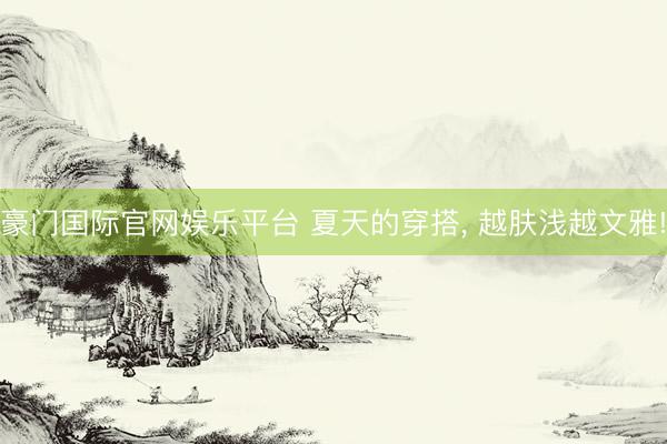 豪门国际官网娱乐平台 夏天的穿搭， 越肤浅越文雅!