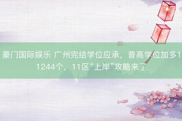 豪门国际娱乐 广州完结学位应承，普高学位加多11244个，11区“上岸”攻略来了
