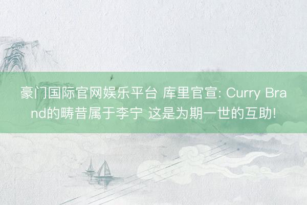 豪门国际官网娱乐平台 库里官宣: Curry Brand的畴昔属于李宁 这是为期一世的互助!