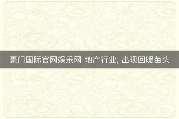 豪门国际官网娱乐网 地产行业, 出现回暖苗头