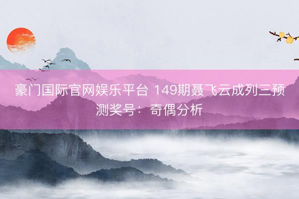 豪门国际官网娱乐平台 149期聂飞云成列三预测奖号:奇偶分析