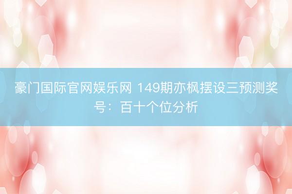 豪门国际官网娱乐网 149期亦枫摆设三预测奖号：百十个位分析