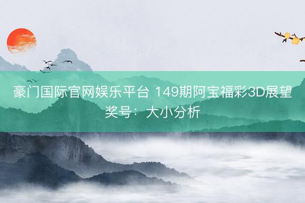 豪门国际官网娱乐平台 149期阿宝福彩3D展望奖号：大小分析