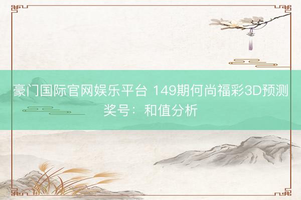 豪门国际官网娱乐平台 149期何尚福彩3D预测奖号:和值分析