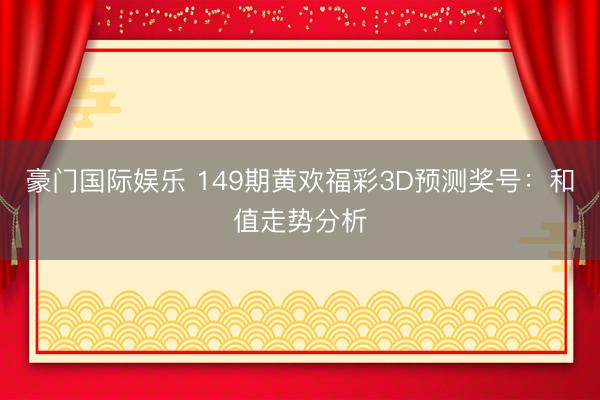豪门国际娱乐 149期黄欢福彩3D预测奖号:和值走势分析