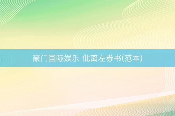 豪门国际娱乐 仳离左券书(范本)