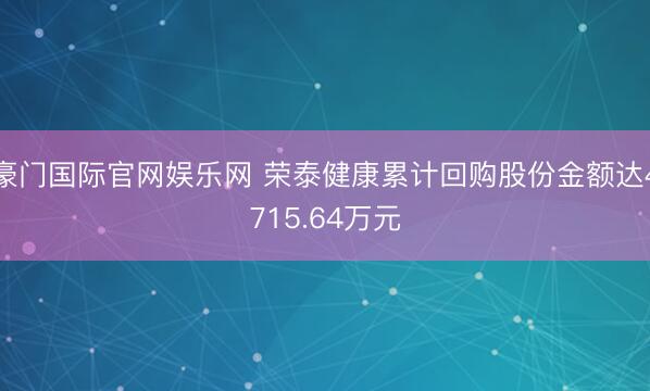 豪门国际官网娱乐网 荣泰健康累计回购股份金额达4715.64万元