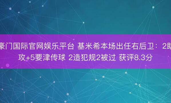 豪门国际官网娱乐平台 基米希本场出任右后卫:2助攻+5要津传球 2造犯规2被过 获评8.3分