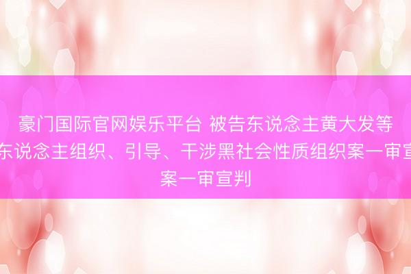 豪门国际官网娱乐平台 被告东说念主黄大发等12东说念主组织、引导、干涉黑社会性质组织案一审宣判