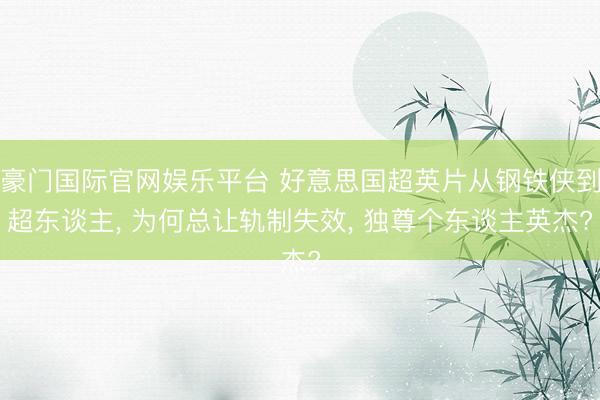 豪门国际官网娱乐平台 好意思国超英片从钢铁侠到超东谈主, 为何总让轨制失效, 独尊个东谈主英杰?