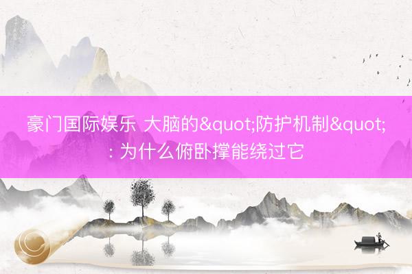 豪门国际娱乐 大脑的"防护机制": 为什么俯卧撑能绕过它