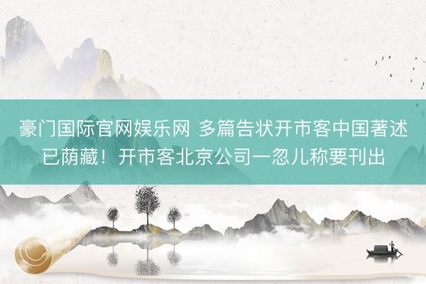 豪门国际官网娱乐网 多篇告状开市客中国著述已荫藏!开市客北京公司一忽儿称要刊出