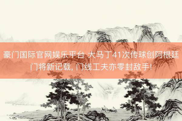 豪门国际官网娱乐平台 大马丁41次传球创阿根廷门将新记载, 门线工夫亦零封敌手!